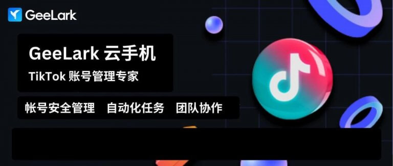 GeeLark，TikTok 账号管理「一条龙」